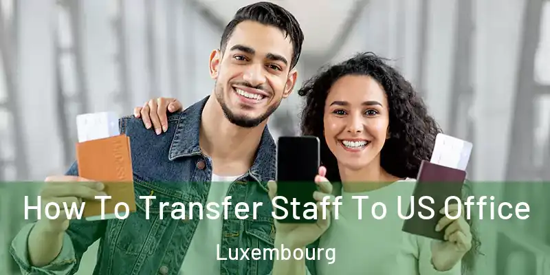 How To Transfer Staff To US Office Luxembourg