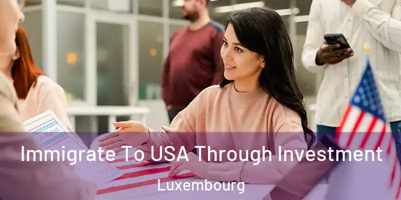  Immigrate To USA Through Investment Luxembourg